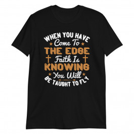 When you have Come to The Edge Faith is Knowing Unisex T-Shirt