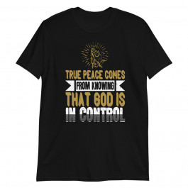 True Peace Comes From Knowing That God is in Control Unisex T-Shirt