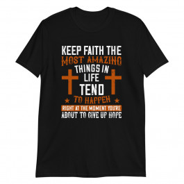 Keep Faith the Most Amazing Things in Life Unisex T-Shirt