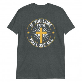 If you Lose Faith, You Lose All Unisex T-Shirt