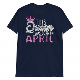 Womens This Queen Was Born in April Birthday Queen Gift Unisex T-Shirt