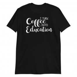 I turn Coffee into Education Unisex T-Shirt