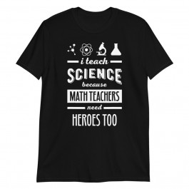 I Teach Science because Math Teachers need Heroes Too Unisex T-Shirt